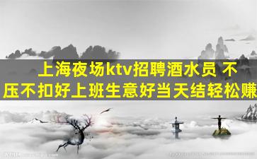 上海夜场ktv招聘酒水员 不压不扣好上班生意好当天结轻松赚